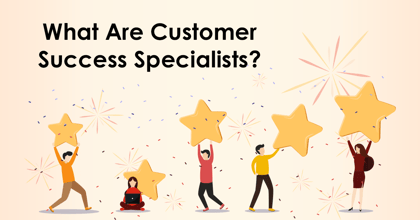 What are Customer Success Specialists?