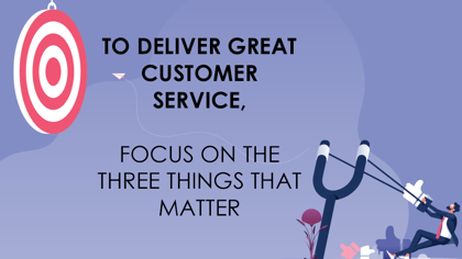 To Deliver Great Customer Service, Focus on the 3 Things That Matter